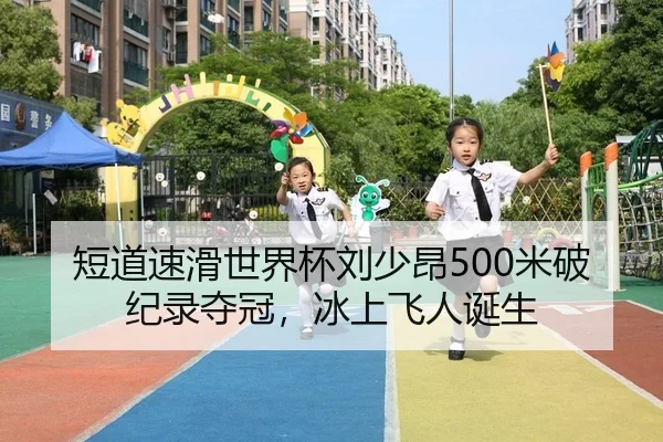 短道速滑世界杯刘少昂500米破纪录夺冠，冰上飞人诞生